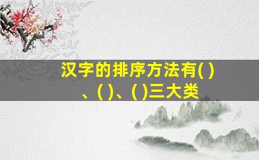 汉字的排序方法有( )、( )、( )三大类